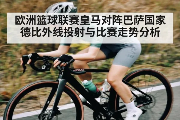 欧洲篮球联赛皇马对阵巴萨国家德比外线投射与比赛走势分析