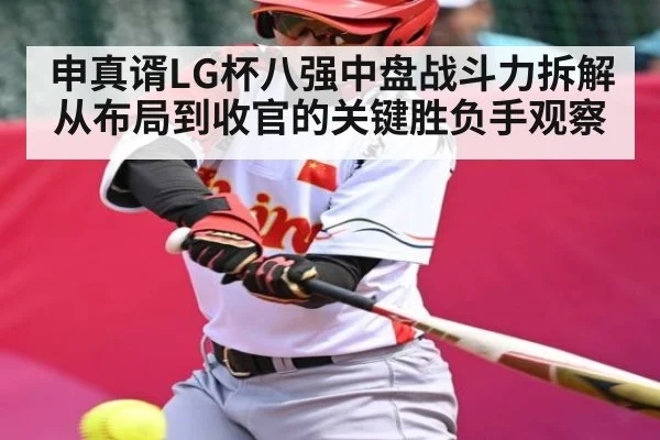 申真谞LG杯八强中盘战斗力拆解从布局到收官的关键胜负手观察